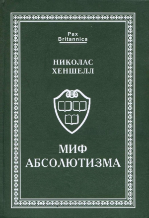 Хеншелл Николас - Миф абсолютизма. Перемены и преемственность в развитии западноевропейской монархии раннего Нового времени