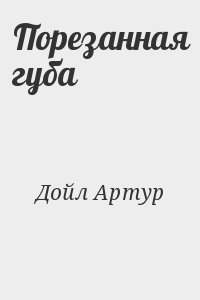 Конан Дойль Артур - Порезанная губа
