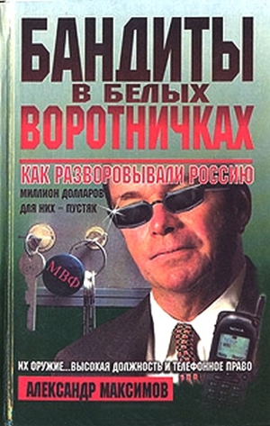 Максимов Александр - Бандиты в белых воротничках. Как разворовывали Россию