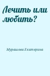 Мурашова Екатерина - Лечить или любить?