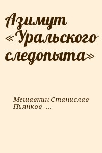 Фомин Леонид, Мешавкин Станислав, Пьянков Игорь, Галязимов Борис, Шакинко Игорь, Гольд Альфред, Ананьев Евгений, Лившиц Давид, Поляков Анатолий, Фаермарк Давид, Пинаева Мария, Шварц Станислав, Беляев Иван - Азимут «Уральского следопыта»