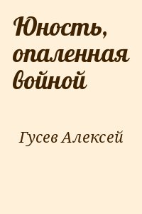 Гусев Алексей - Юность, опаленная войной