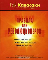 Кавасаки Гай, Морено Мишель - Правила для революционеров. Создавай как бог, управляй как король, работай как раб