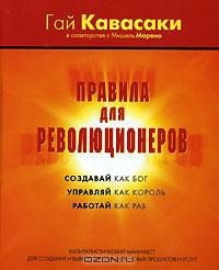 Правила для революционеров. Создавай как бог, управляй как король, работай как раб