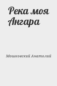 Мошковский Анатолий - Река моя Ангара