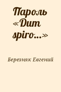 Березняк Евгений - Пароль «Dum spiro…»