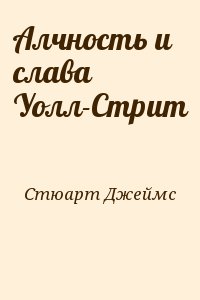 Стюарт Джеймс - Алчность и слава Уолл-Стрит