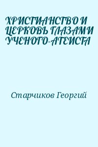 Старчиков Георгий - ХРИСТИАНСТВО И ЦЕРКОВЬ ГЛАЗАМИ УЧЕНОГО-АТЕИСТА