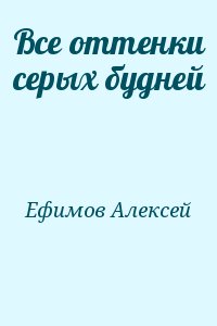 Ефимов Алексей - Все оттенки серых будней