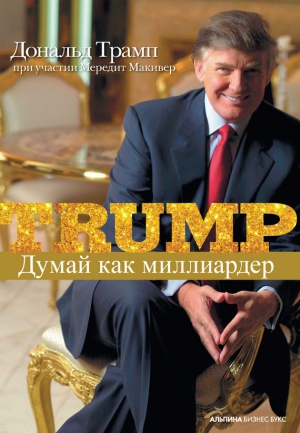 Макивер Мередит, Трамп Дональд - Думай как миллиардер. Все, что следует знать об успехе, недвижимости и жизни вообще