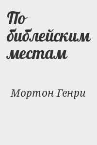 Мортон Генри - По библейским местам