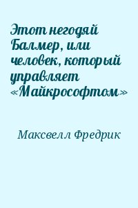 Максвелл Фредрик - Этот негодяй Балмер, или человек, который управляет «Майкрософтом»