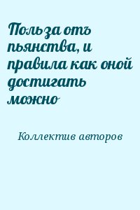 Коллектив авторов - Польза отъ пьянства, и правила как оной достигать можно