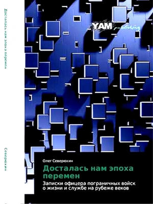 Северюхин  Олег - Досталась нам эпоха перемен. Записки офицера пограничных войск о жизни и службе на рубеже веков