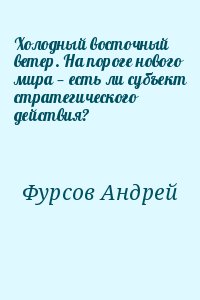 Фурсов Андрей - Холодный восточный ветер. На пороге нового мира — есть ли субъект стратегического действия?