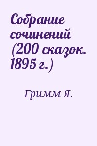 Гримм Я. - Собрание сочинений (200 сказок. 1895 г.)