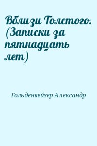 Гольденвейзер Александр - Вблизи Толстого. (Записки за пятнадцать лет)