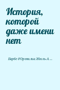 Барбе д&#039;Оревильи Жюль-Амеде - История, которой даже имени нет