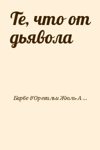Барбе д'Оревильи Жюль-Амеде - Те, что от дьявола
