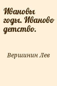 Вершинин Лев - Ивановы годы. Иваново детство.