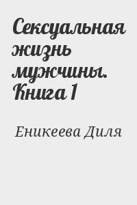 Еникеева Диля - Сексуальная жизнь мужчины.  Книга 1
