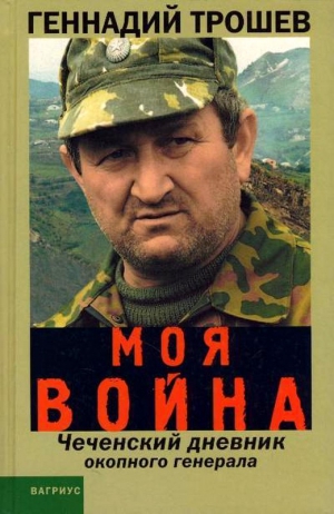 Трошев Геннадий - Моя война. Чеченский дневник окопного генерала