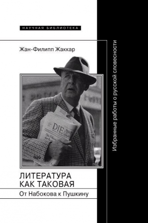 Жаккар Жан-Филипп - Литература как таковая. От Набокова к Пушкину: Избранные работы о русской словесности