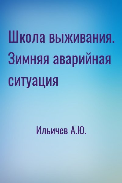 Ильичев А.Ю. - Школа выживания. Зимняя аварийная ситуация