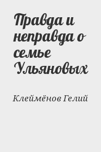 Клеймёнов Гелий - Правда и неправда о семье Ульяновых