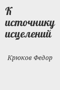 Крюков Федор - К источнику исцелений