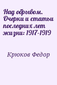 Крюков Федор - Над обрывом. Очерки и статьи последних лет жизни: 1917–1919