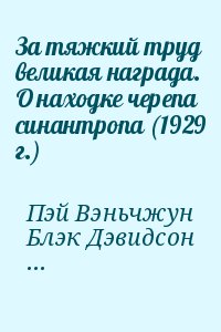 Пэй Вэньчжун, Блэк Дэвидсон, де Шарден Пьер - За тяжкий труд великая награда. О находке черепа синантропа (1929 г.)