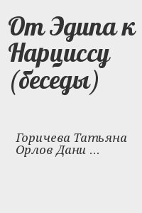 Горичева Татьяна, Орлов Даниэль, Секацкий Александр - От Эдипа к Нарциссу (беседы)