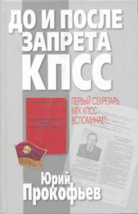 Прокофьев Юрий - До и после запрета КПСС. Первый секретарь МГК КПСС вспоминает...