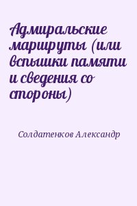 Солдатенков Александр - Адмиральские маршруты (или вспышки памяти и сведения со стороны)