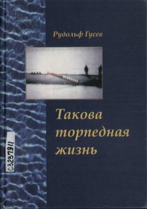 Гусев Рудольф - Такова торпедная жизнь
