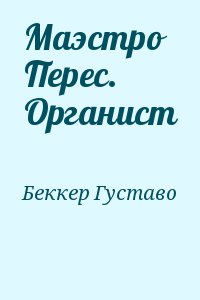 Беккер Густаво - Маэстро Перес. Органист