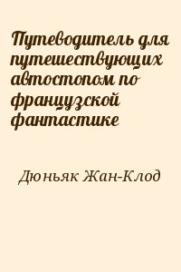 Дюньяк Жан-Клод - Путеводитель для путешествующих автостопом по французской фантастике