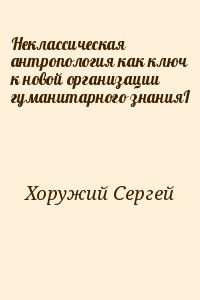 Хоружий Сергей - Неклассическая антропология как ключ к новой организации гуманитарного знанияI