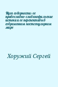 Хоружий Сергей - Идея соборности: ее православно–славянофильские истоки и ее перспективы в современном постсекулярном мире