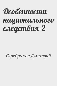 Серебряков Дмитрий - Особенности национального следствия-2
