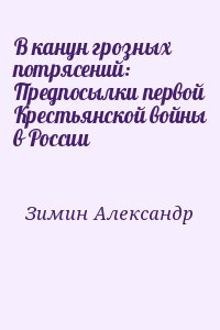 Зимин Александр - В канун грозных потрясений: Предпосылки первой Крестьянской войны в России