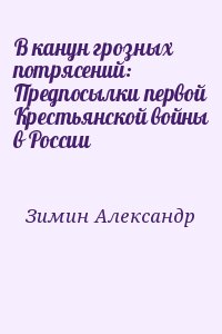 Зимин Александр - В канун грозных потрясений: Предпосылки первой Крестьянской войны в России
