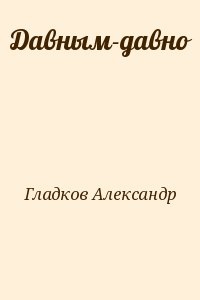 Гладков Aлександр - Давным-давно