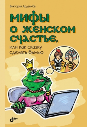 Ардзинба Виктория - Мифы о женском счастье, или Как сказку сделать былью