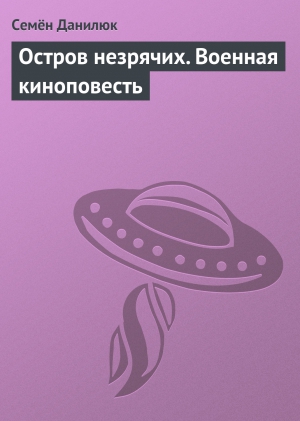 Данилюк Семён - Остров незрячих. Военная киноповесть