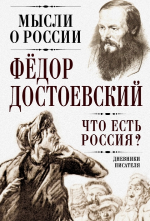 Достоевский Федор - Мысли о России. «Что есть Россия?». Дневники писателя