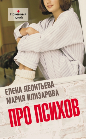 Илизарова Мария, Леонтьева Елена Михайловна - Про психов. Терапевтический роман