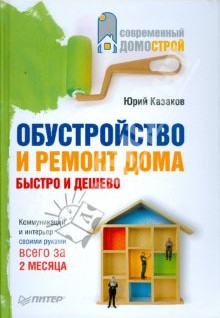 Казаков Юрий - Обустройство и ремонт дома быстро и дешево. Коммуникации и интерьер своими руками всего за 2 месяца