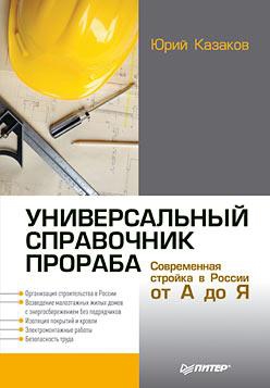 Казаков Юрий Николаевич - Универсальный справочник прораба. Современная стройка в России от А до Я